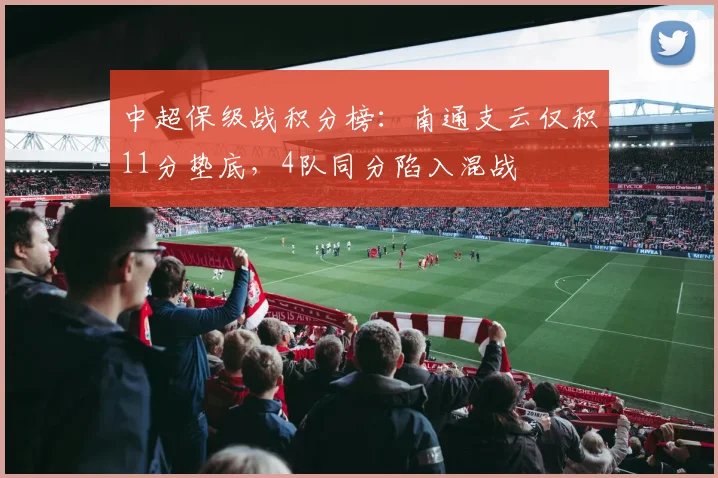 中超保级战积分榜:南通支云仅积11分垫底,4队同分陷入混战
