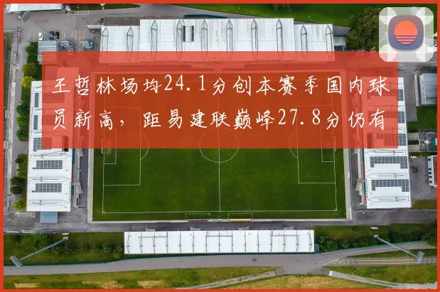 王哲林场均24.1分创本赛季国内球员新高,距易建联巅峰27.8分仍有三分之差